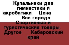 Купальники для гимнастики и акробатики  › Цена ­ 1 500 - Все города Спортивные и туристические товары » Другое   . Хабаровский край